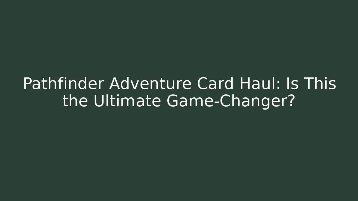 Pathfinder Adventure Card Haul: Is This the Ultimate Game-Changer? - Critter Realm