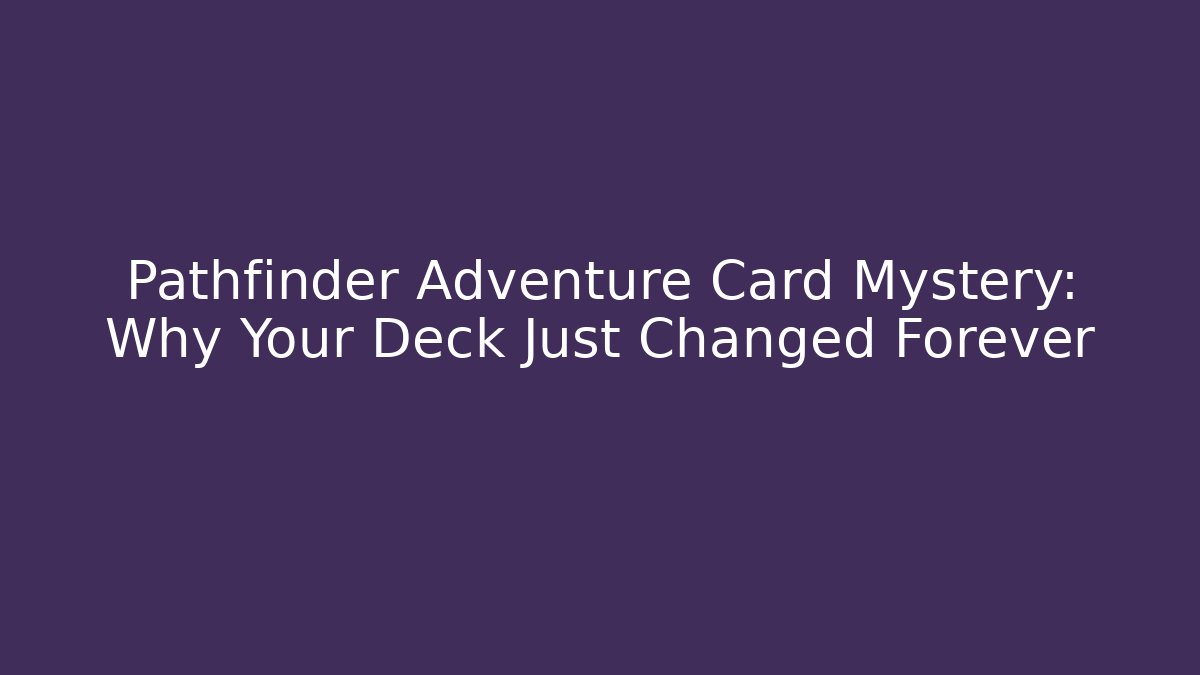 Pathfinder Adventure Card Mystery: Why Your Deck Just Changed Forever