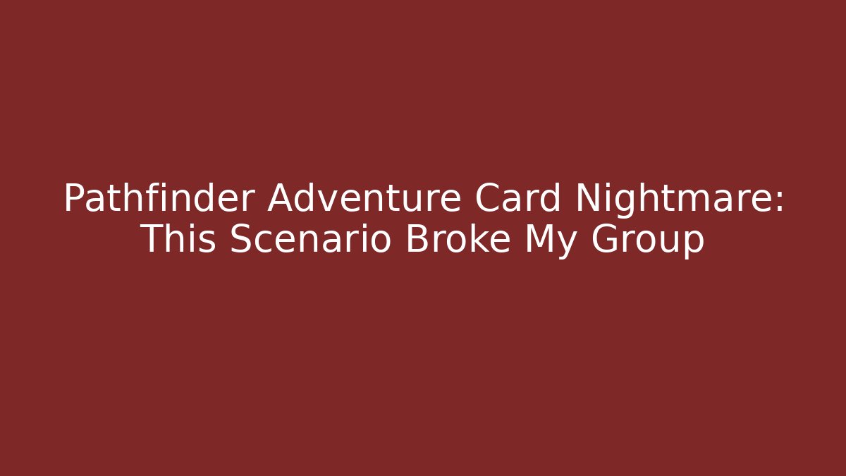 Pathfinder Adventure Card Nightmare: This Scenario Broke My Group