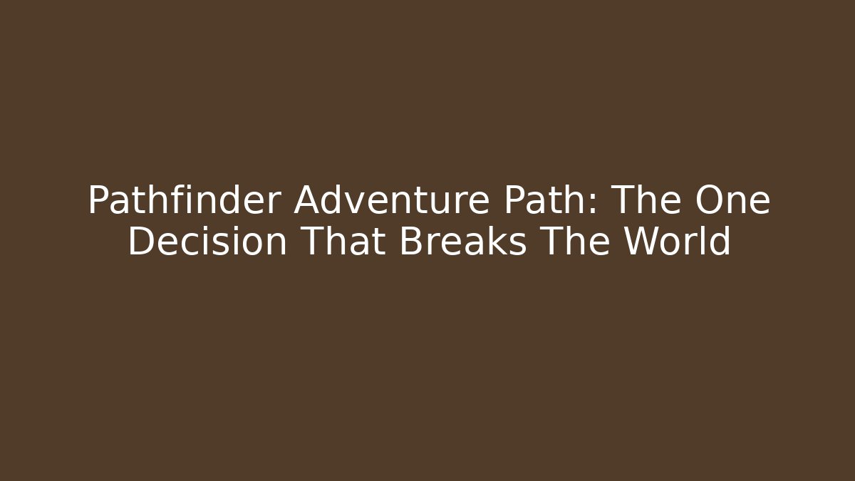 Pathfinder Adventure Path: The One Decision That Breaks The World