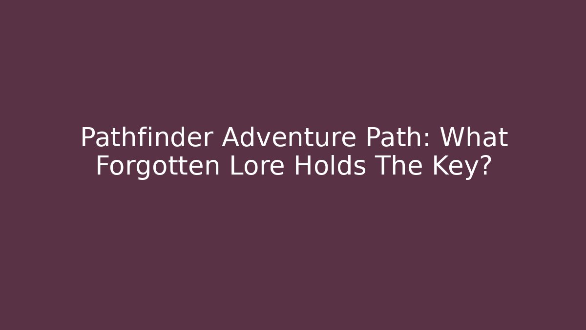Pathfinder Adventure Path: What Forgotten Lore Holds The Key?
