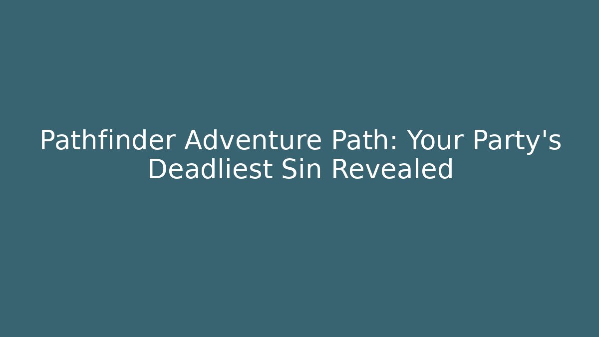 Pathfinder Adventure Path: Your Party's Deadliest Sin Revealed