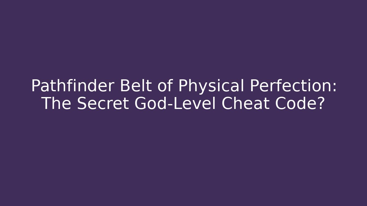 Pathfinder Belt of Physical Perfection: The Secret God-Level Cheat Code?