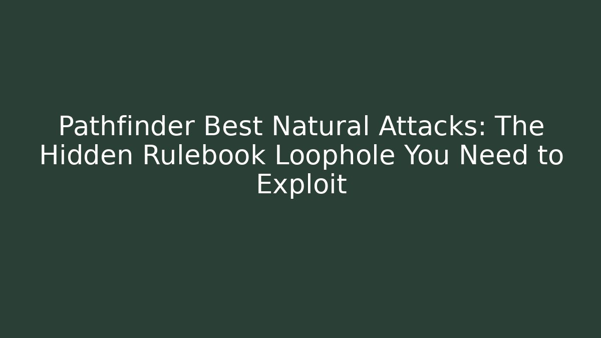 Pathfinder Best Natural Attacks: The Hidden Rulebook Loophole You Need to Exploit