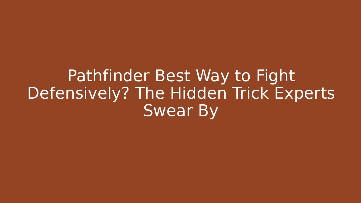 Pathfinder Best Way to Fight Defensively? The Hidden Trick Experts Swear By