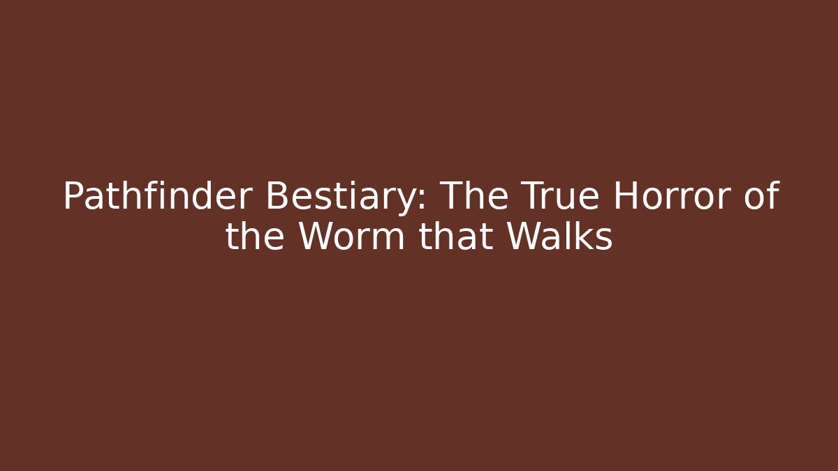 Pathfinder Bestiary: The True Horror of the Worm that Walks