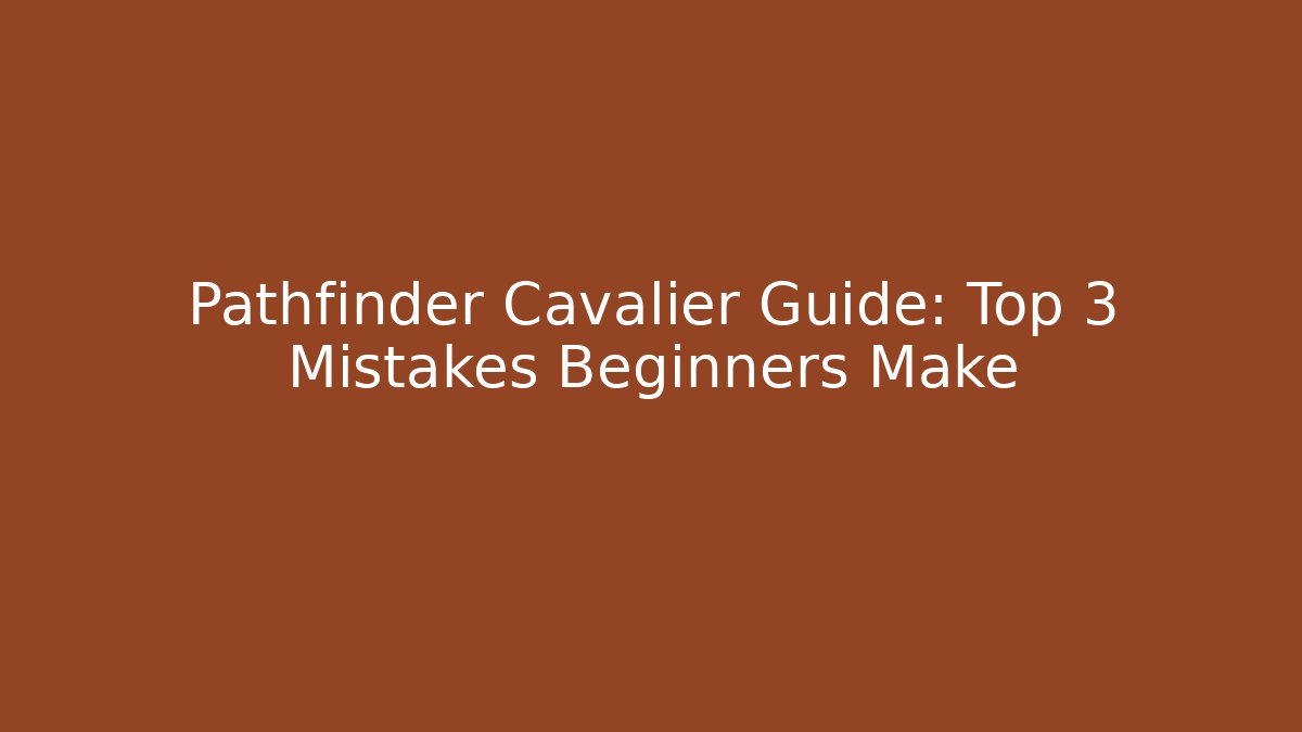 Pathfinder Cavalier Guide: Top 3 Mistakes Beginners Make