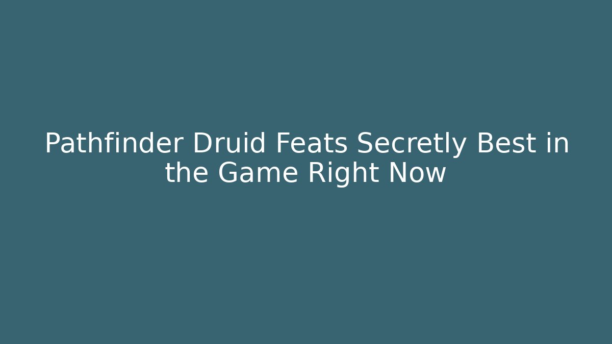 Pathfinder Druid Feats Secretly Best in the Game Right Now