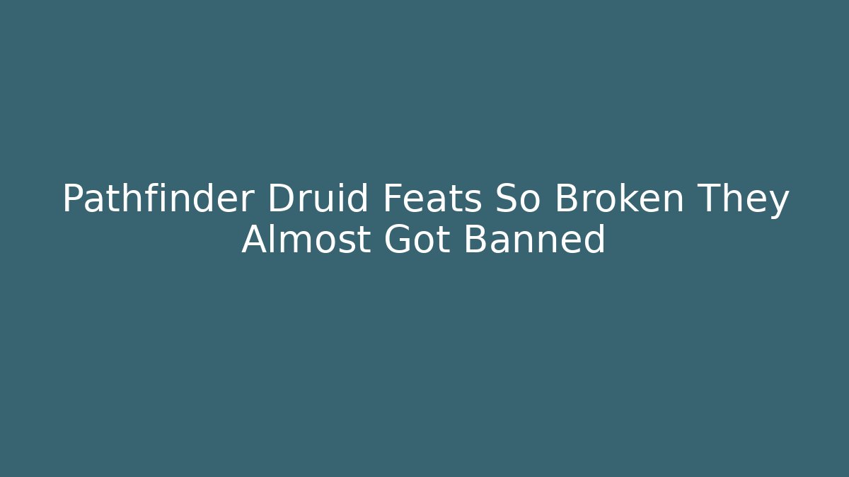 Pathfinder Druid Feats So Broken They Almost Got Banned