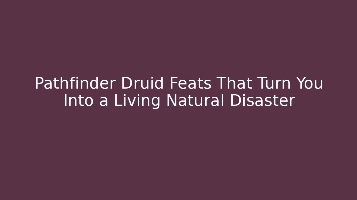 Pathfinder Druid Feats That Turn You Into a Living Natural Disaster