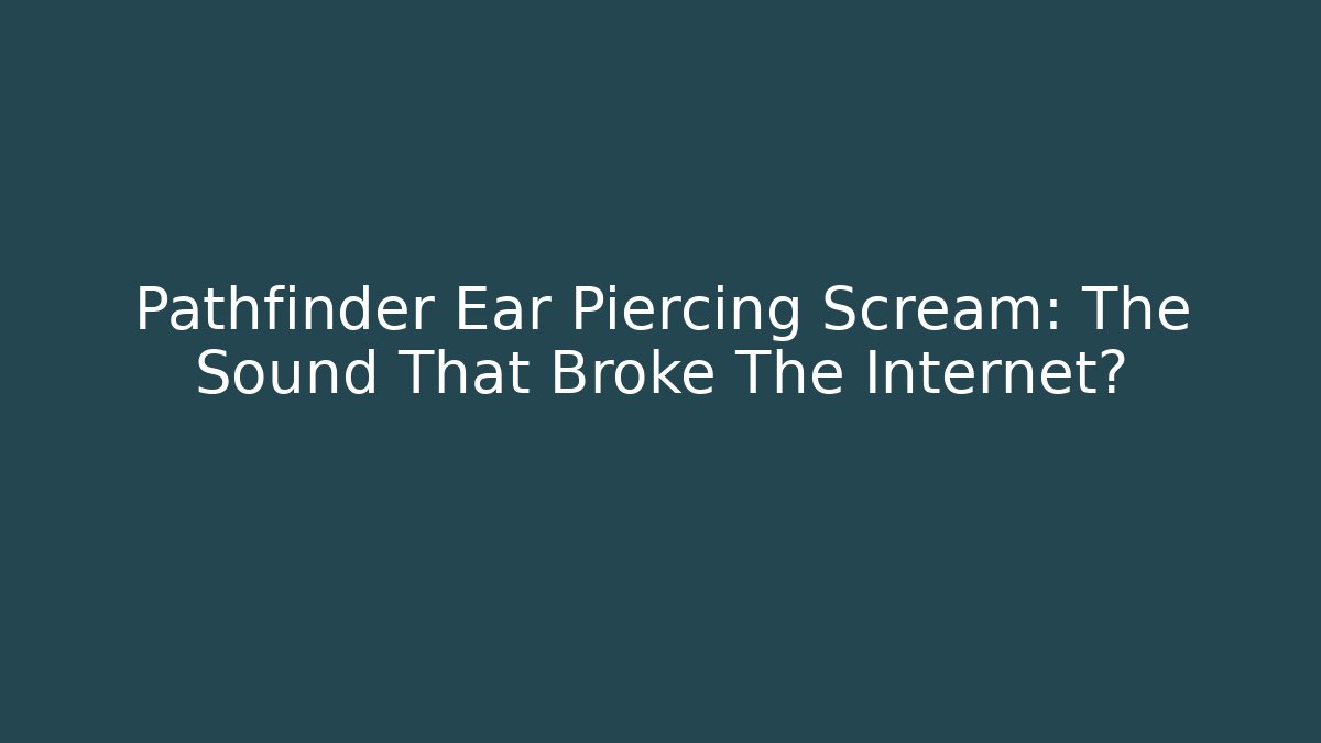 Pathfinder Ear Piercing Scream: The Sound That Broke The Internet?
