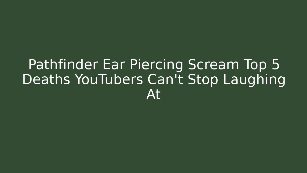 Pathfinder Ear Piercing Scream Top 5 Deaths YouTubers Can't Stop Laughing At