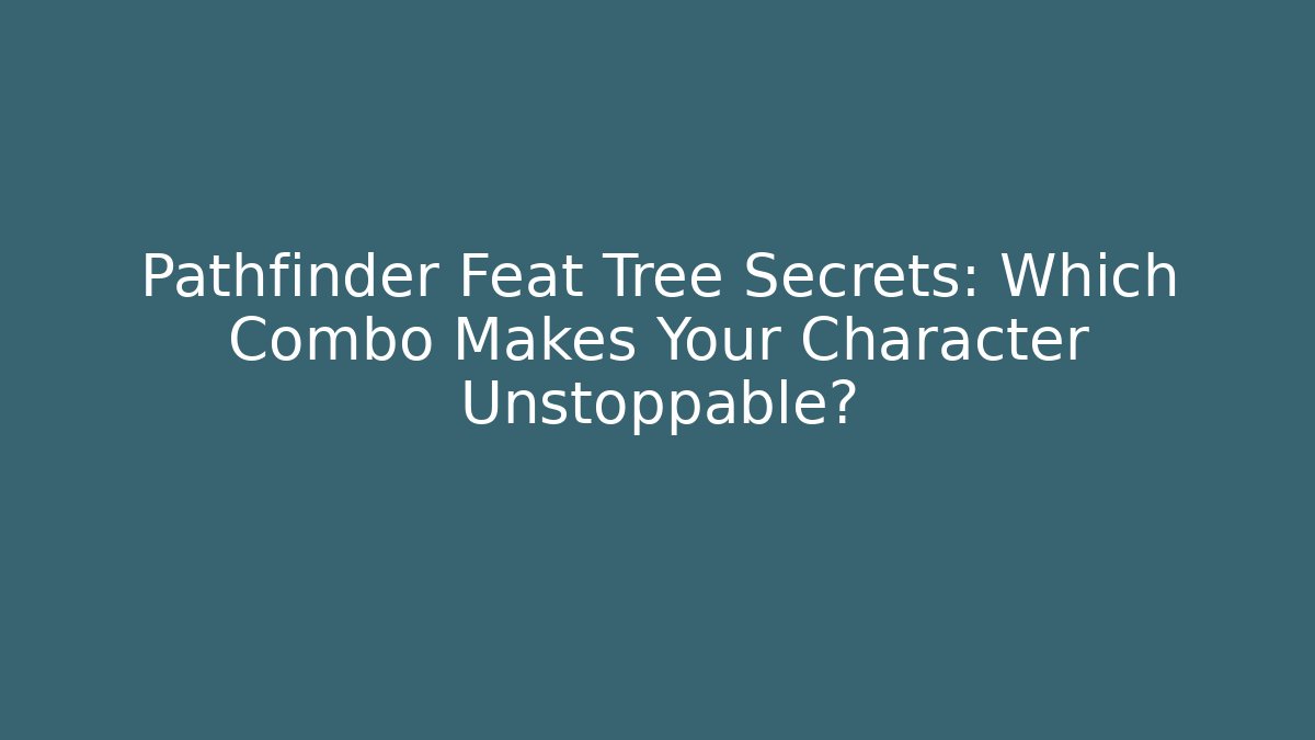 Pathfinder Feat Tree Secrets: Which Combo Makes Your Character Unstoppable?