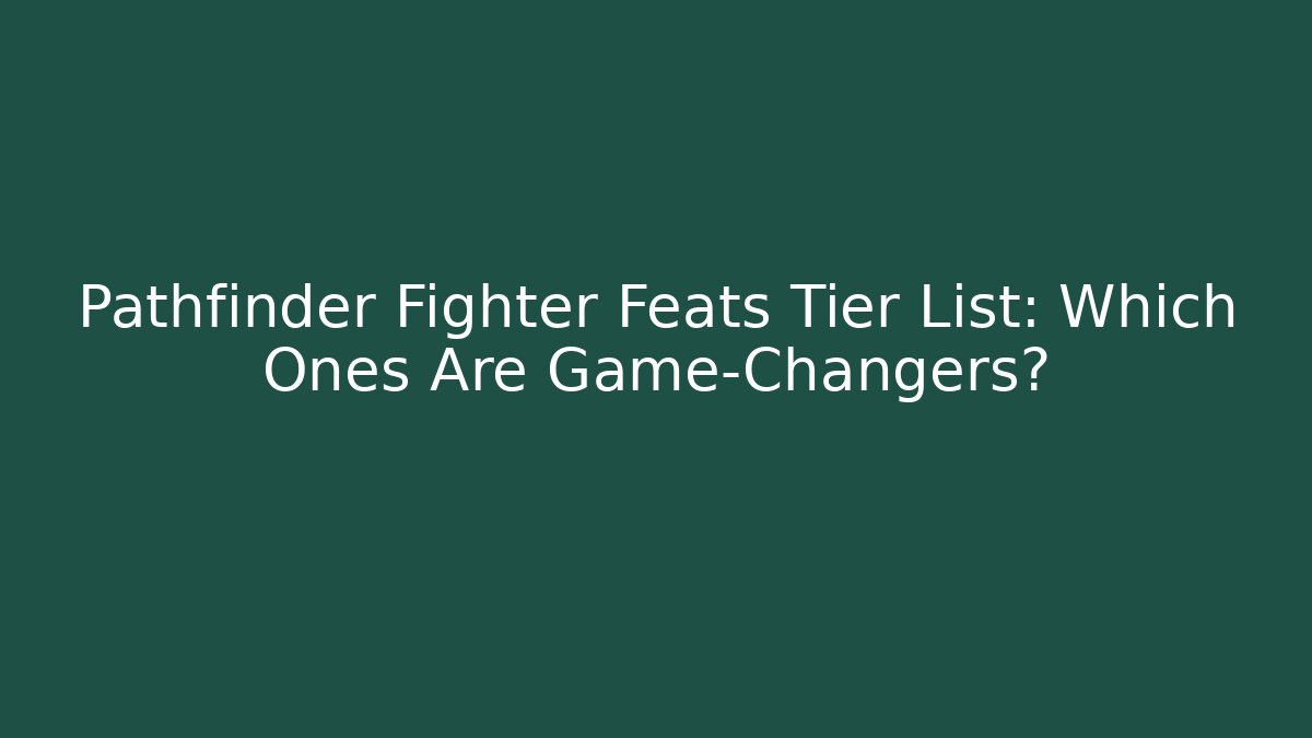 Pathfinder Fighter Feats Tier List: Which Ones Are Game-Changers?