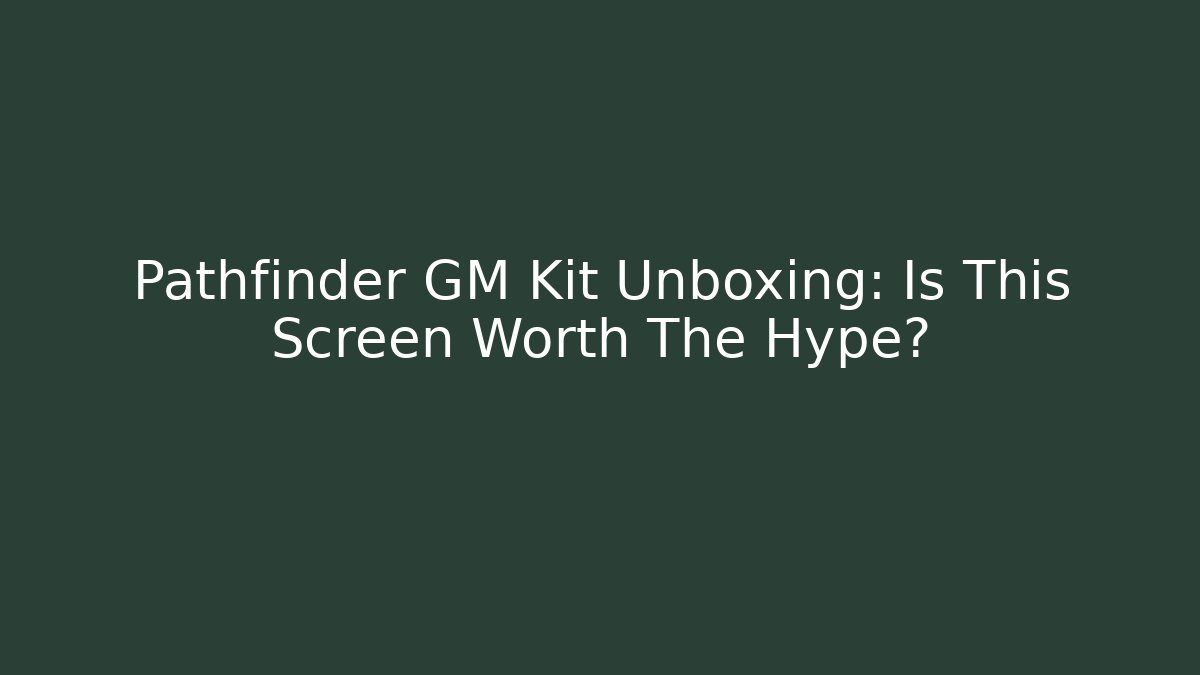 Pathfinder GM Kit Unboxing: Is This Screen Worth The Hype?