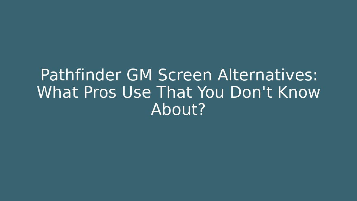 Pathfinder GM Screen Alternatives: What Pros Use That You Don’t Know About?