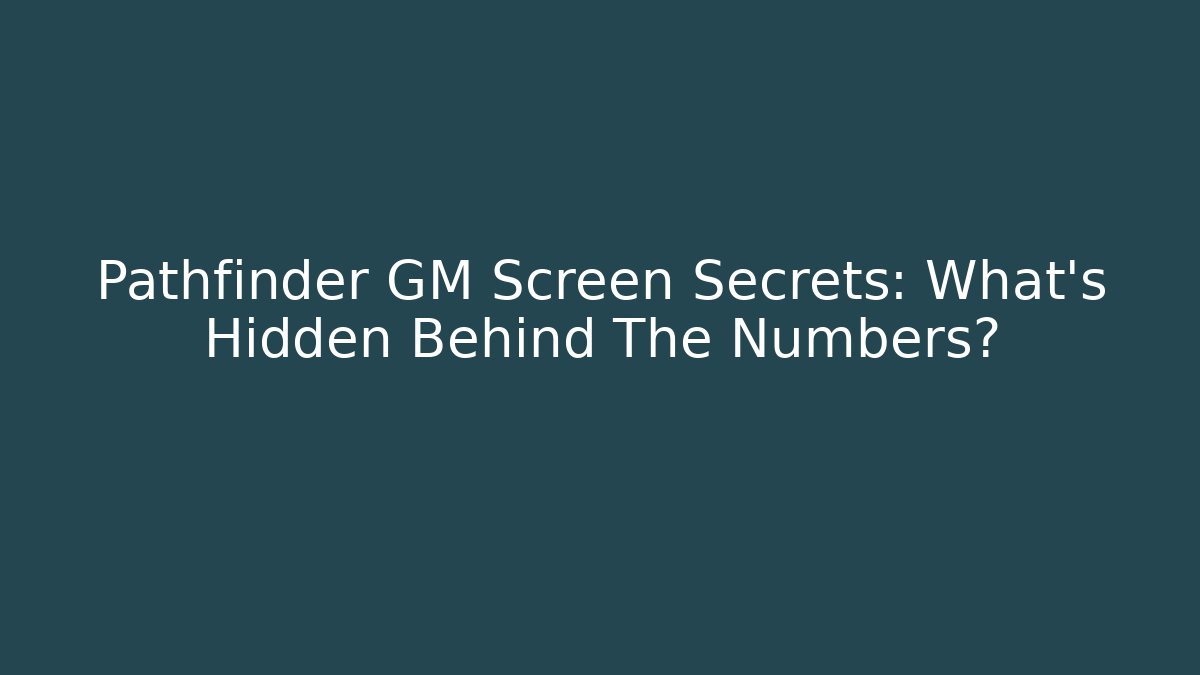 Pathfinder GM Screen Secrets: What’s Hidden Behind The Numbers?
