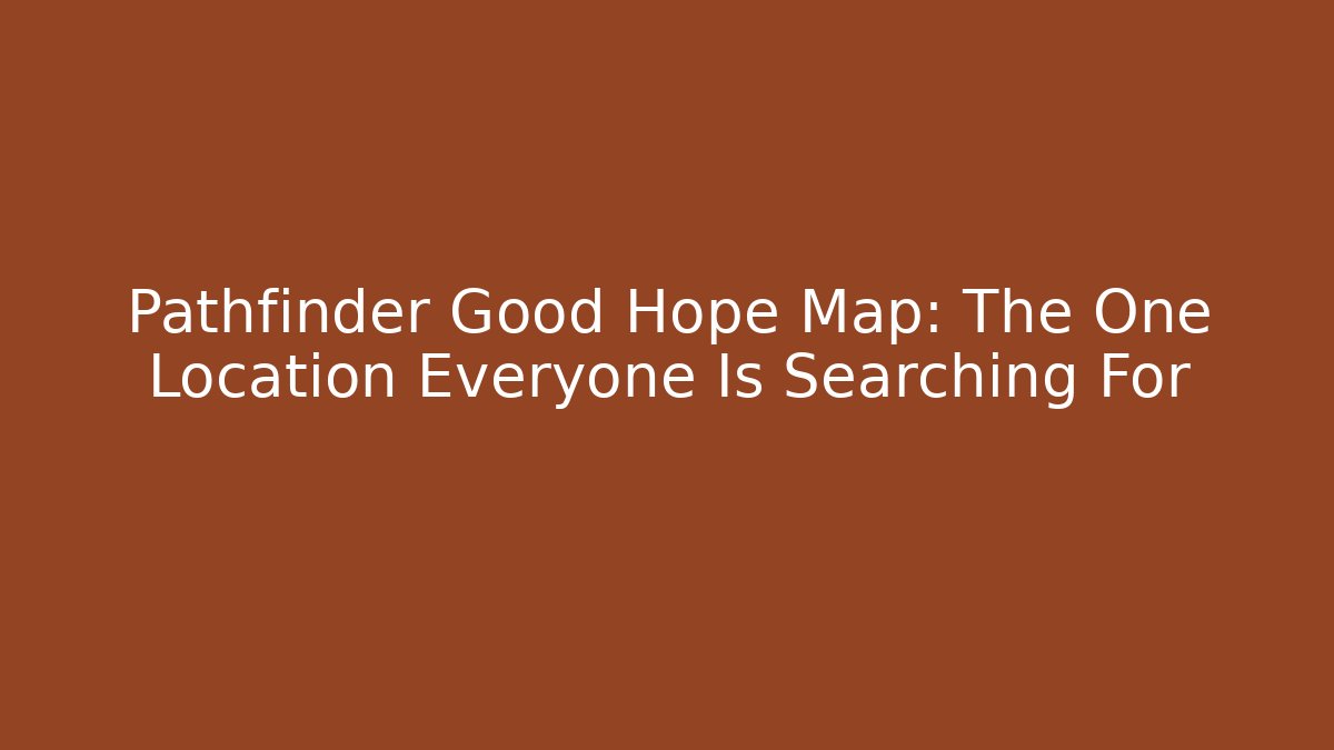 Pathfinder Good Hope Map: The One Location Everyone Is Searching For