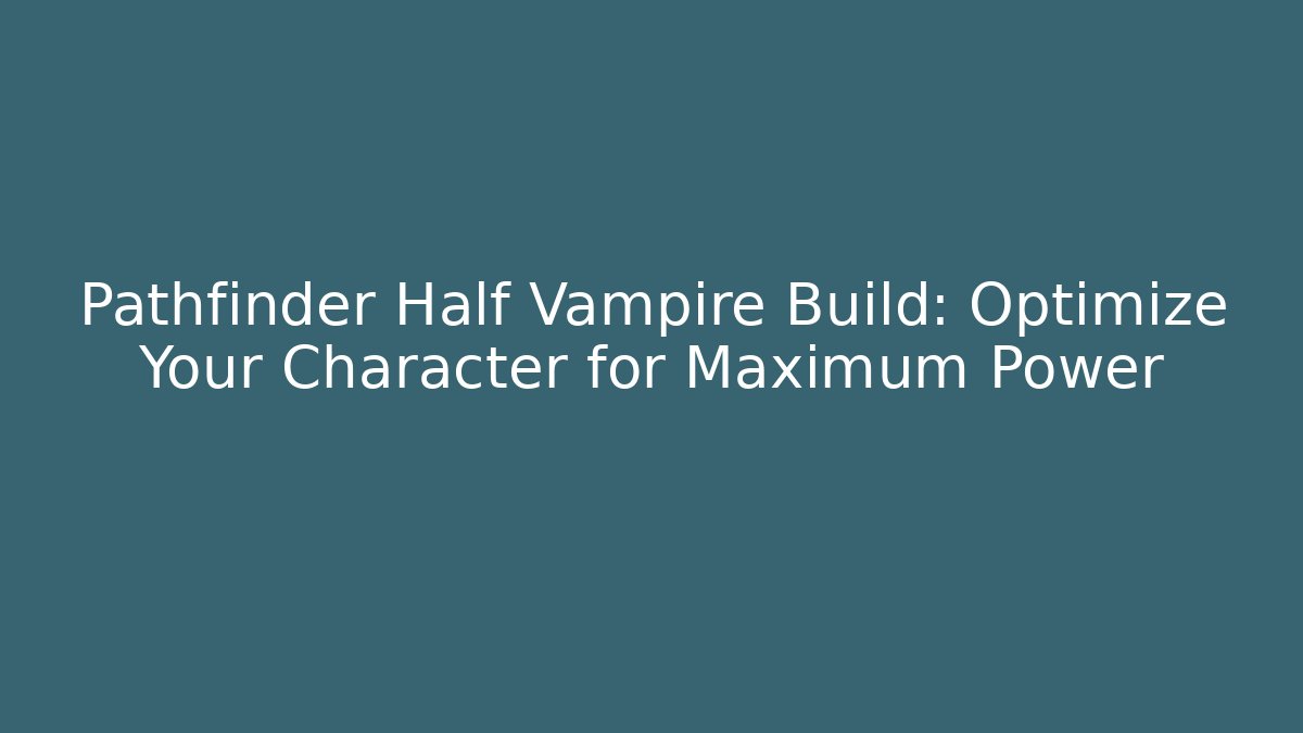Pathfinder Half Vampire Build: Optimize Your Character for Maximum Power