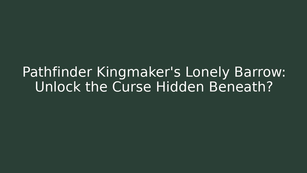 Pathfinder Kingmaker's Lonely Barrow: Unlock the Curse Hidden Beneath?