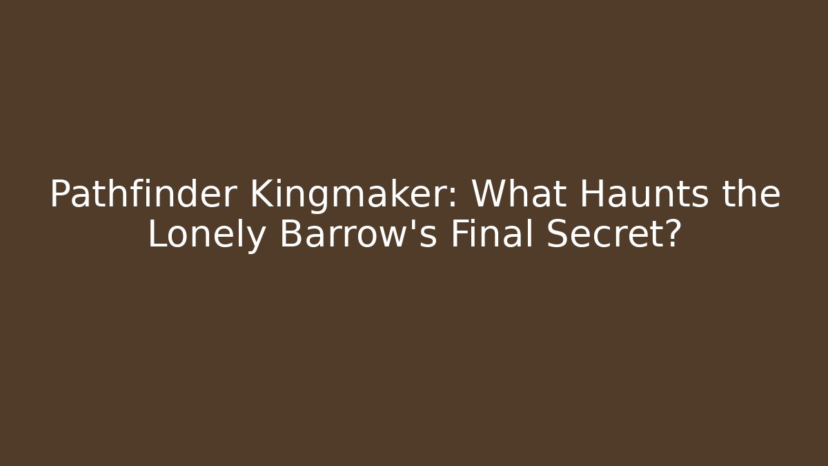 Pathfinder Kingmaker: What Haunts the Lonely Barrow's Final Secret? - Critter Realm