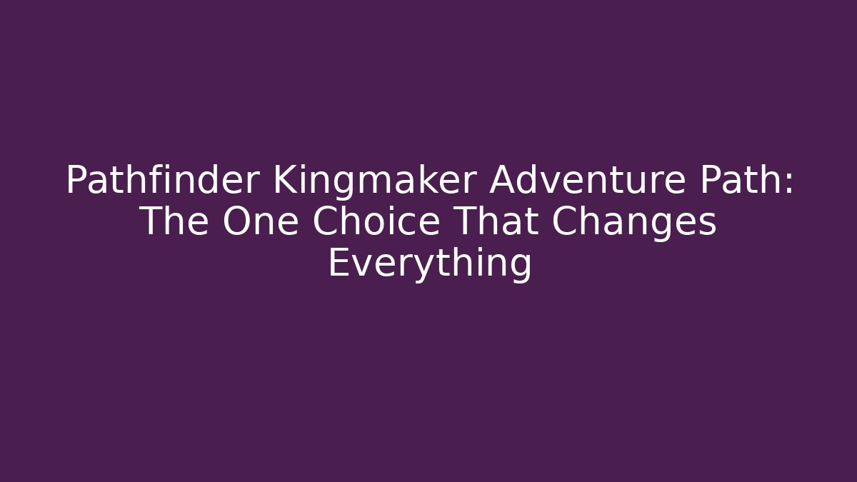 Pathfinder Kingmaker Adventure Path: The One Choice That Changes Everything