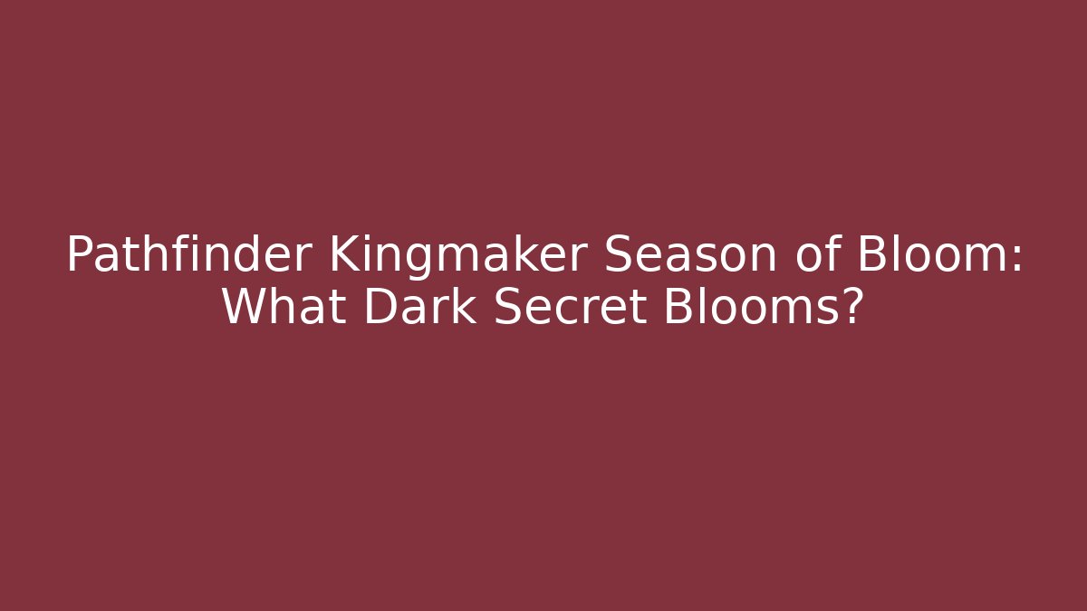 Pathfinder Kingmaker Season of Bloom: What Dark Secret Blooms?