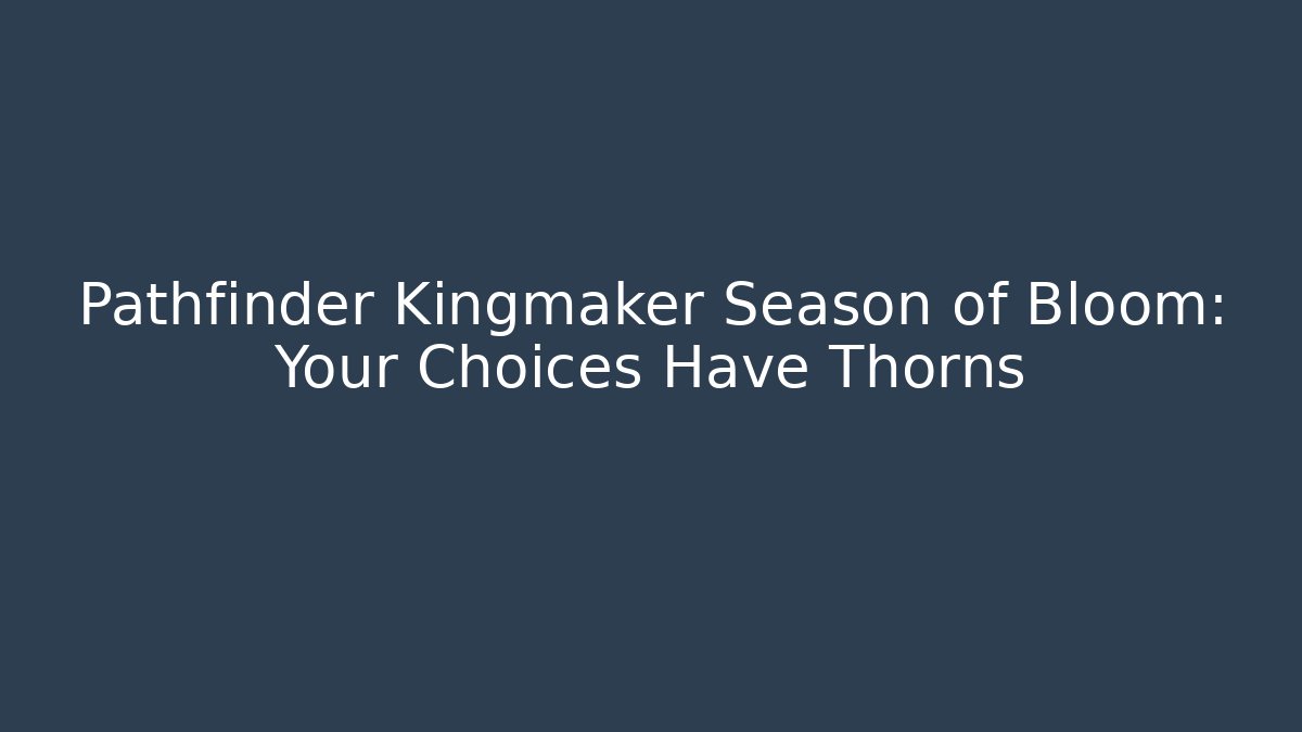Pathfinder Kingmaker Season of Bloom: Your Choices Have Thorns