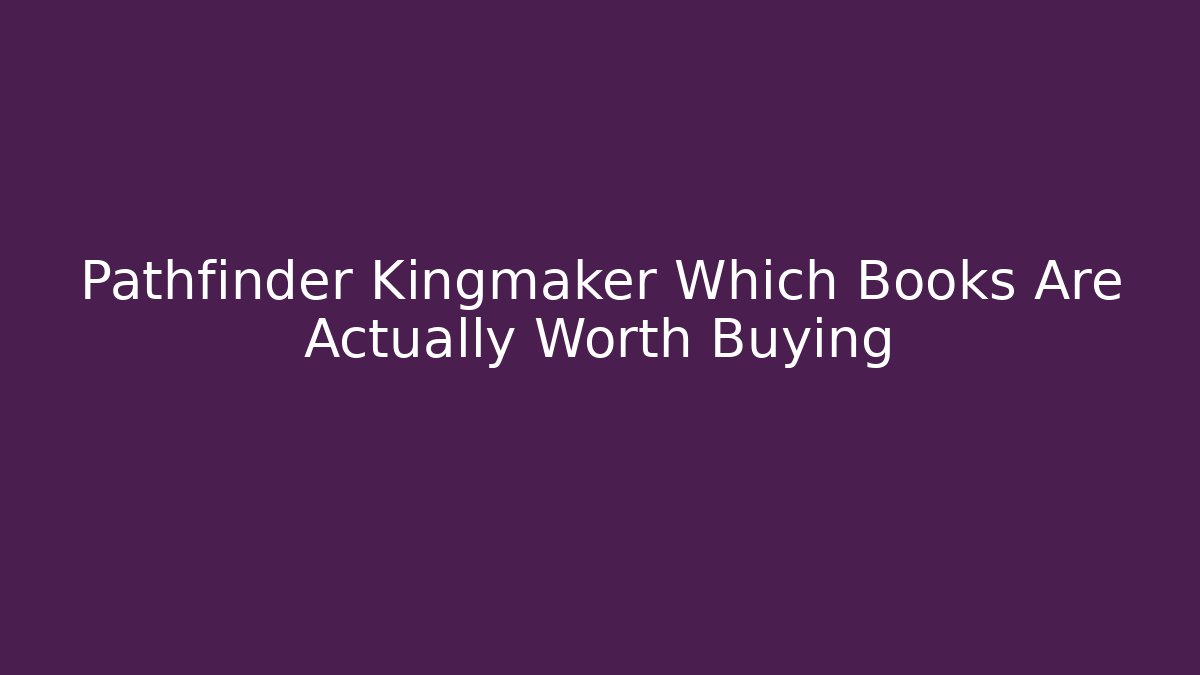 Pathfinder Kingmaker Which Books Are Actually Worth Buying
