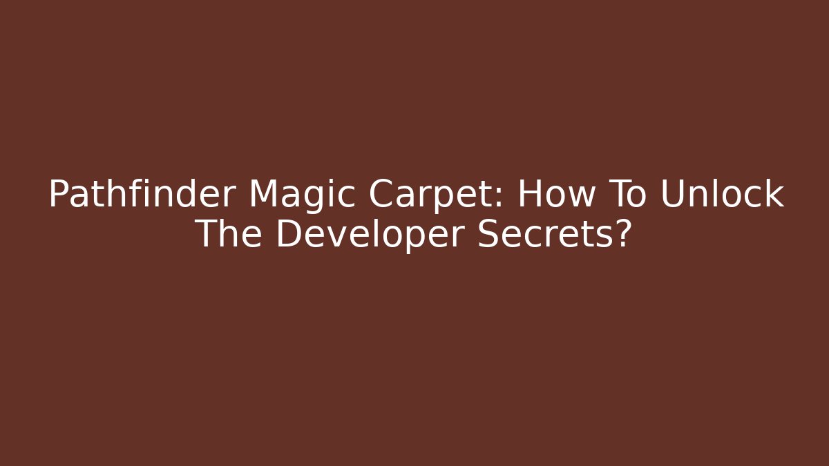 Pathfinder Magic Carpet: How To Unlock The Developer Secrets? - Critter Realm