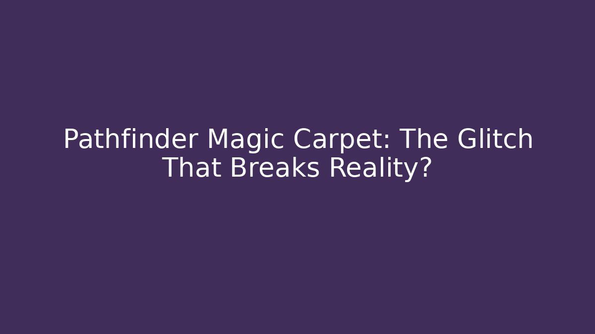 Pathfinder Magic Carpet: The Glitch That Breaks Reality?