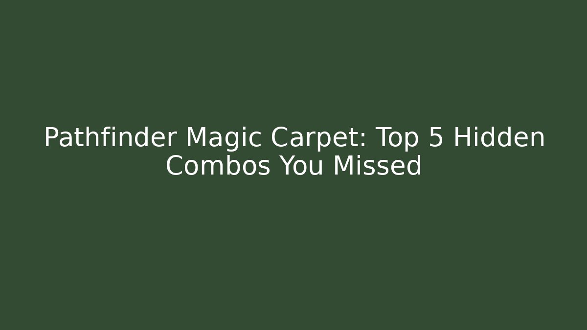 Pathfinder Magic Carpet: Top 5 Hidden Combos You Missed