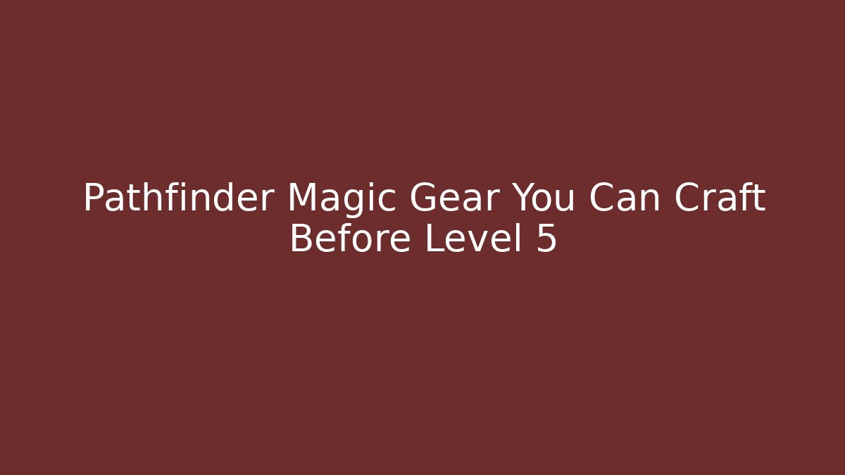 Pathfinder Magic Gear You Can Craft Before Level 5