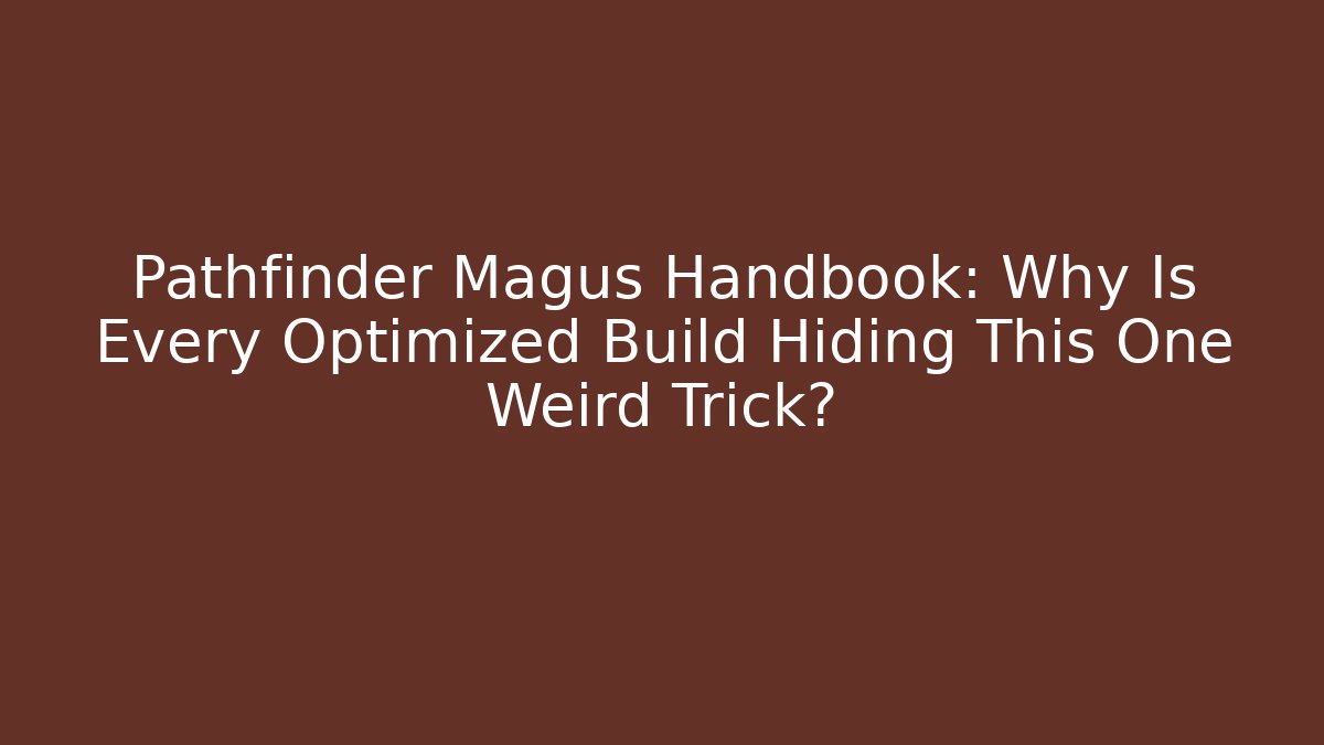 Pathfinder Magus Handbook: Why Is Every Optimized Build Hiding This One Weird Trick?