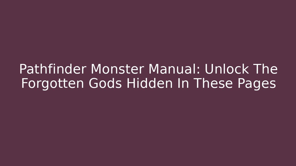 Pathfinder Monster Manual: Unlock The Forgotten Gods Hidden In These Pages