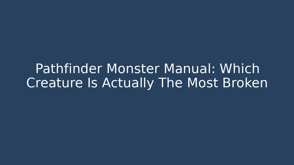 Pathfinder Monster Manual: Which Creature Is Actually The Most Broken
