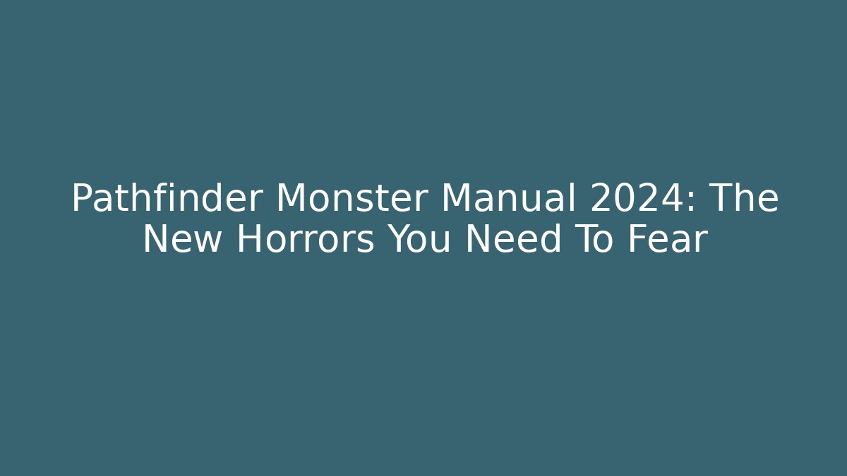 Pathfinder Monster Manual 2024: The New Horrors You Need To Fear