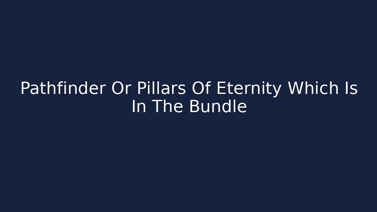 Pathfinder Or Pillars Of Eternity Which Is In The Bundle