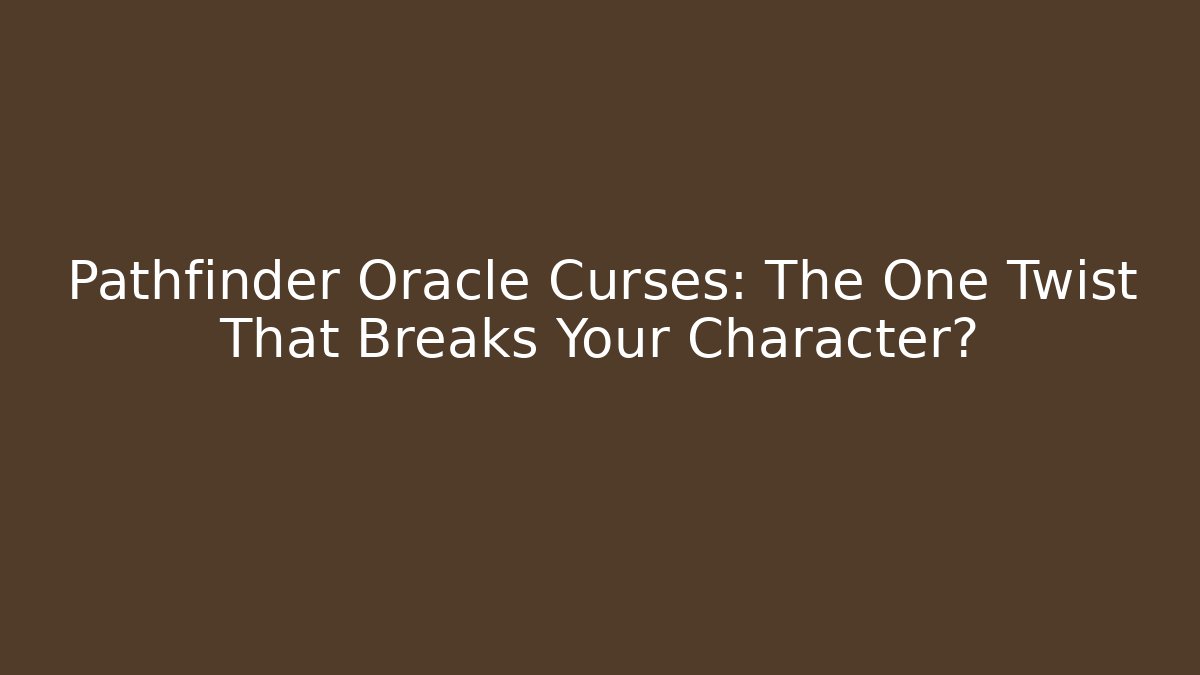 Pathfinder Oracle Curses: The One Twist That Breaks Your Character?
