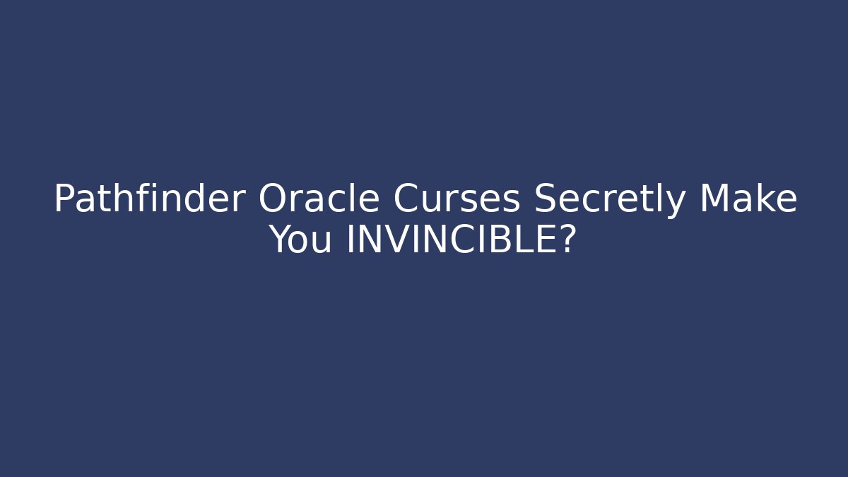 Pathfinder Oracle Curses Secretly Make You INVINCIBLE?