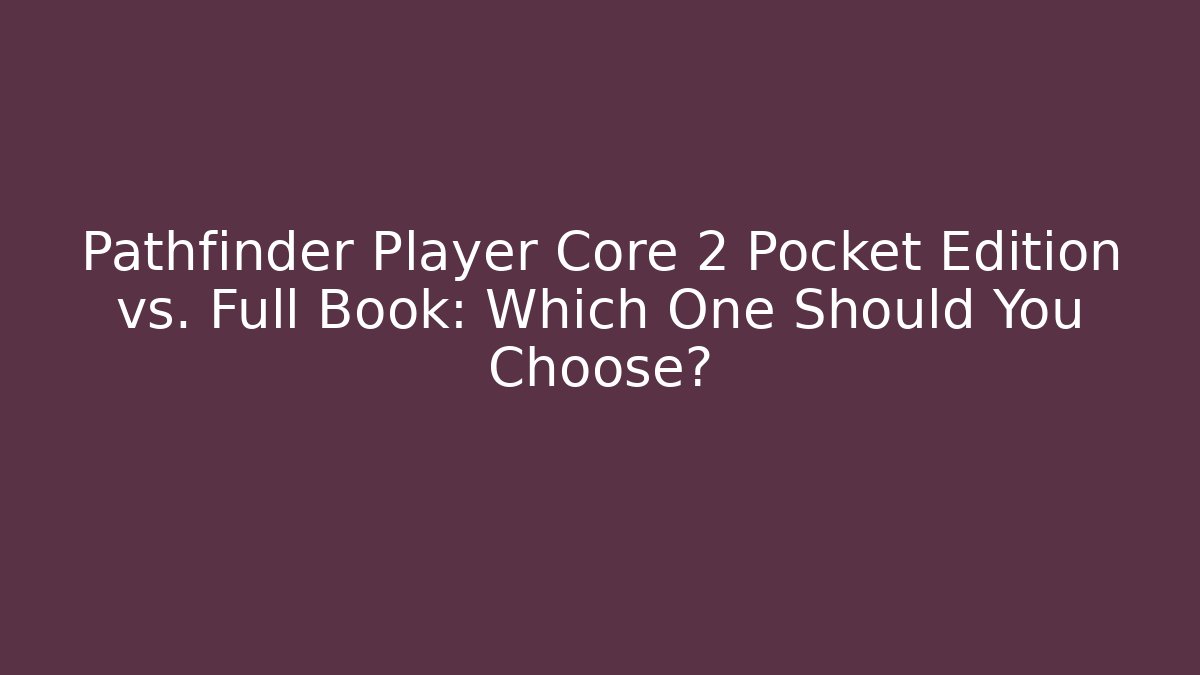 Pathfinder Player Core 2 Pocket Edition vs. Full Book: Which One Should You Choose?