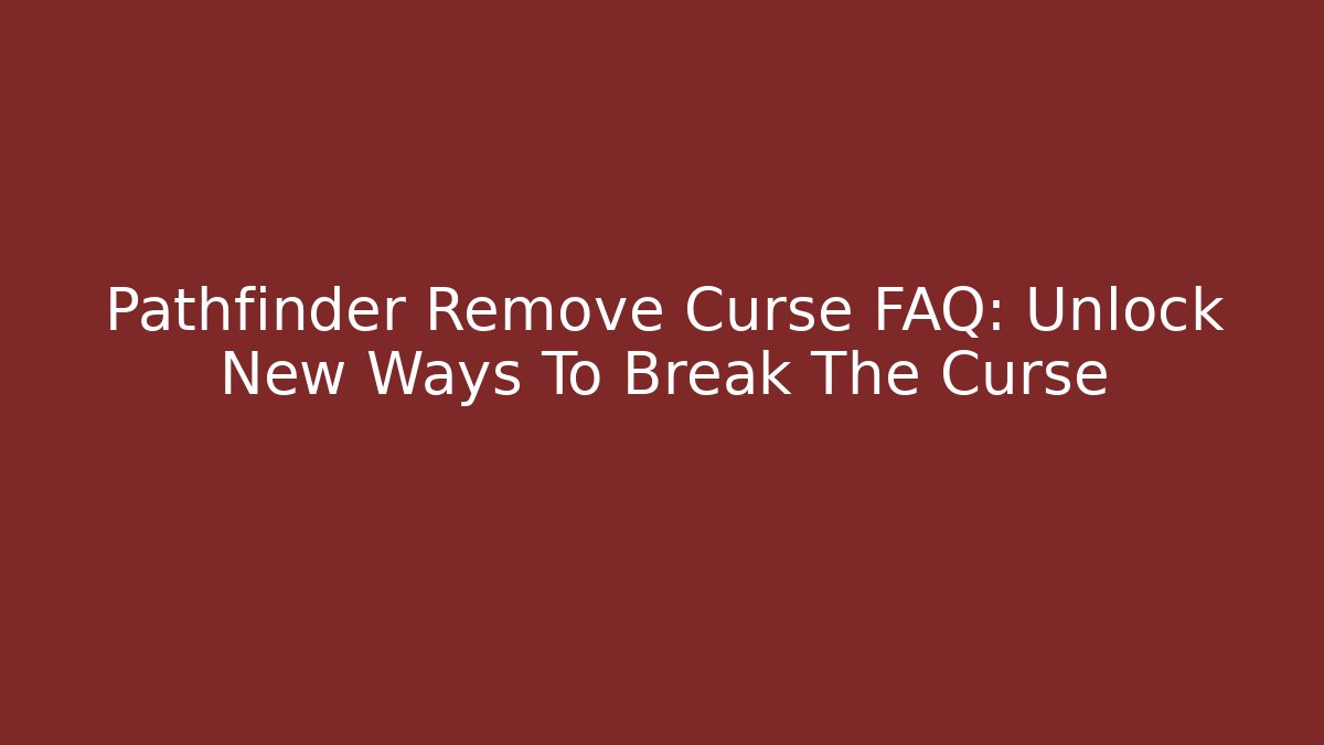 Pathfinder Remove Curse FAQ: Unlock New Ways To Break The Curse