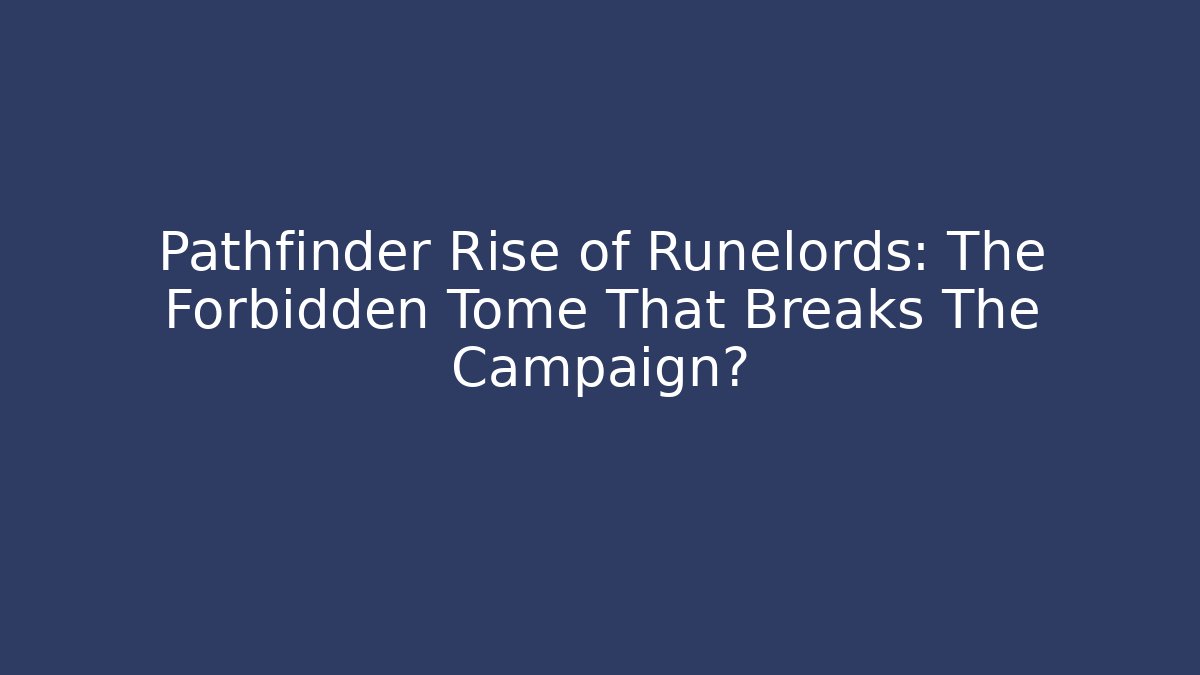 Pathfinder Rise of Runelords: The Forbidden Tome That Breaks The Campaign?