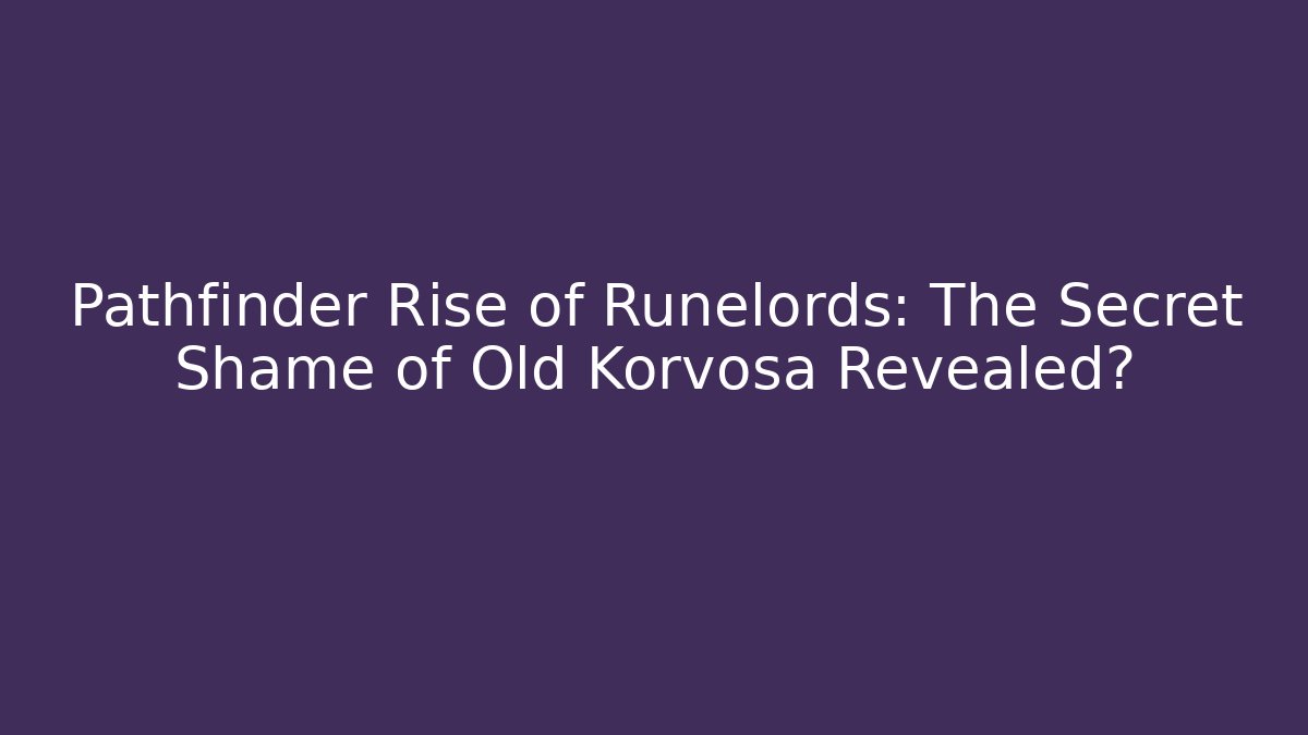 Pathfinder Rise of Runelords: The Secret Shame of Old Korvosa Revealed?