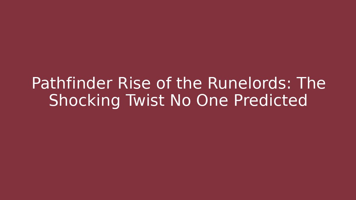 Pathfinder Rise of the Runelords: The Shocking Twist No One Predicted