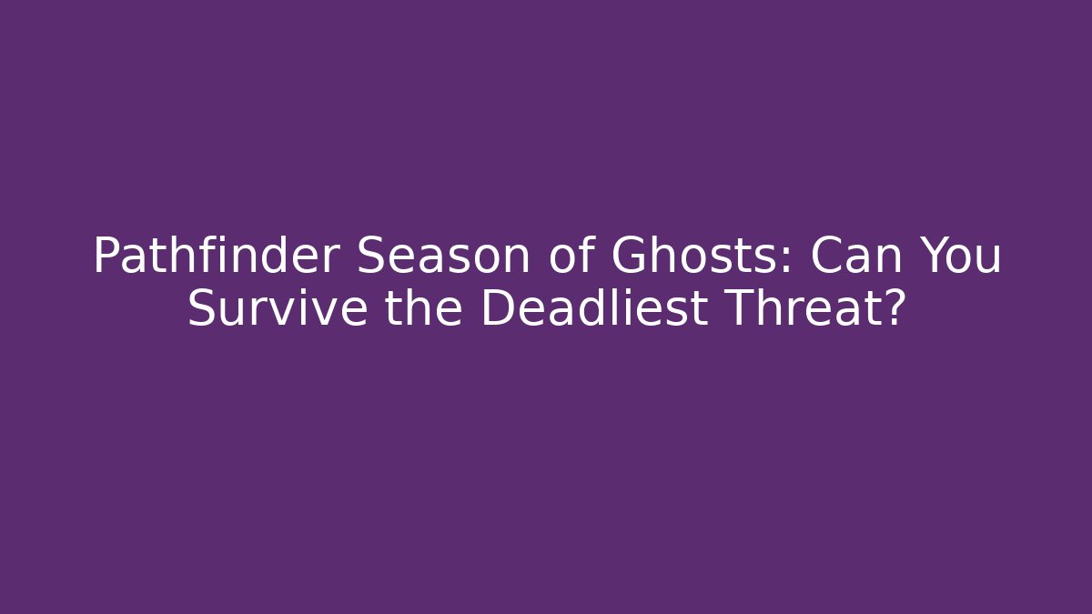 Pathfinder Season of Ghosts: Can You Survive the Deadliest Threat?