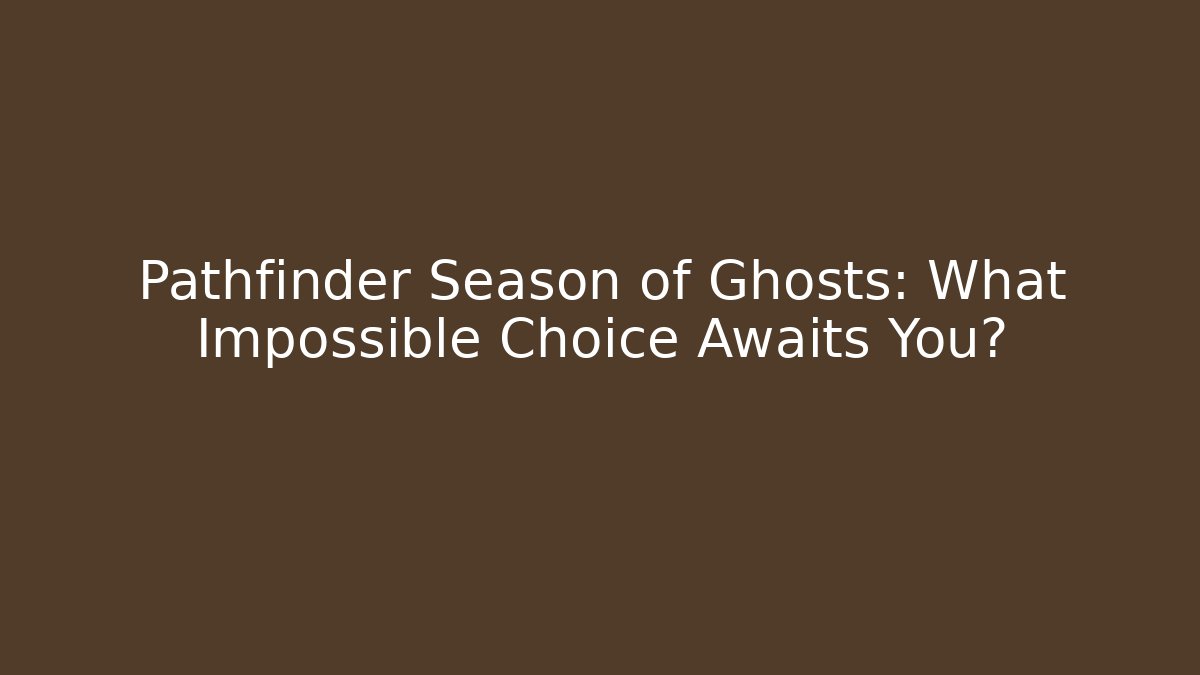 Pathfinder Season of Ghosts: What Impossible Choice Awaits You?