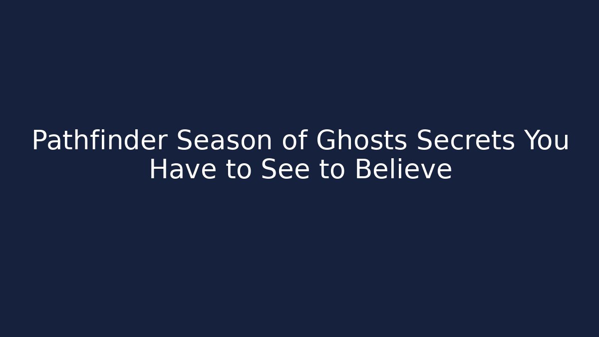 Pathfinder Season of Ghosts Secrets You Have to See to Believe