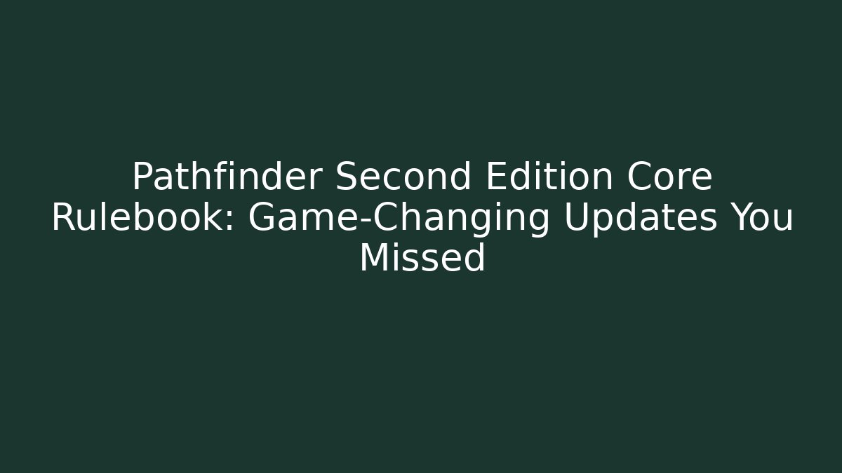 Pathfinder Second Edition Core Rulebook: Game-Changing Updates You Missed - Critter Realm