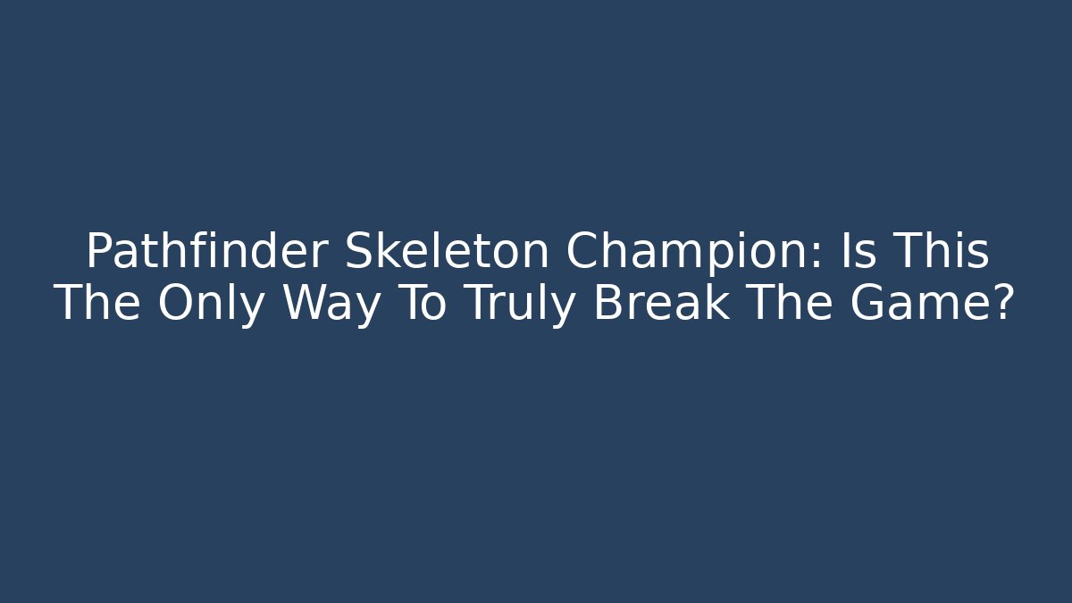 Pathfinder Skeleton Champion: Is This The Only Way To Truly Break The Game?